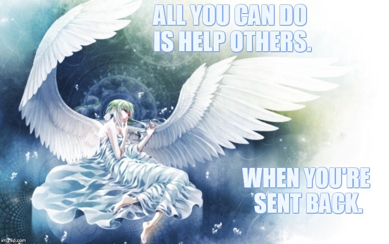 Your Mission | ALL YOU CAN DO IS HELP OTHERS. WHEN YOU'RE SENT BACK. | image tagged in memes,sent,back,to,help,everyone | made w/ Imgflip meme maker