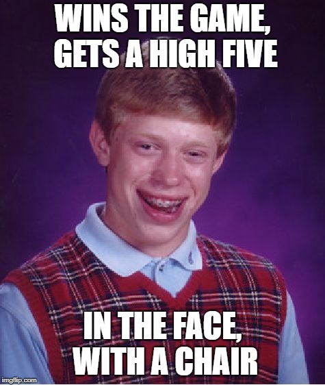 Bad Luck Brian Meme | WINS THE GAME, GETS A HIGH FIVE IN THE FACE, WITH A CHAIR | image tagged in memes,bad luck brian | made w/ Imgflip meme maker