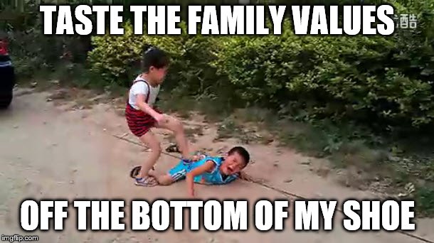 TASTE THE FAMILY VALUES OFF THE BOTTOM OF MY SHOE | made w/ Imgflip meme maker