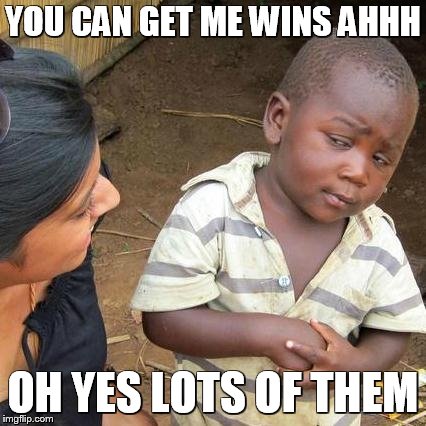 Third World Skeptical Kid Meme | YOU CAN GET ME WINS AHHH; OH YES LOTS OF THEM | image tagged in memes,third world skeptical kid | made w/ Imgflip meme maker