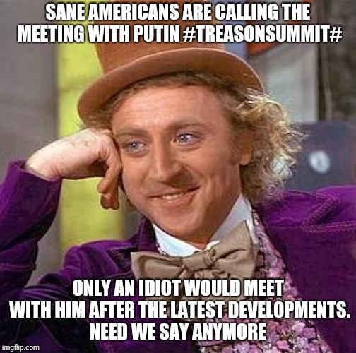 Creepy Condescending Wonka Meme | SANE AMERICANS ARE CALLING THE MEETING WITH PUTIN #TREASONSUMMIT#; ONLY AN IDIOT WOULD MEET WITH HIM AFTER THE LATEST DEVELOPMENTS. NEED WE SAY ANYMORE | image tagged in memes,creepy condescending wonka | made w/ Imgflip meme maker