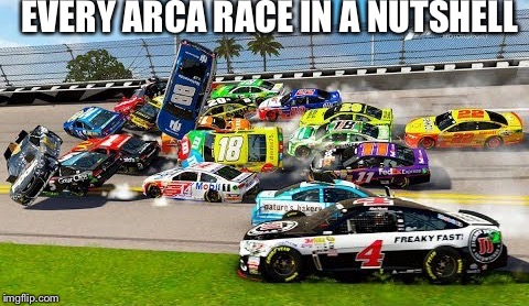 Welcome to ARCA | EVERY ARCA RACE IN A NUTSHELL | image tagged in nascar,funny car crash,noobs | made w/ Imgflip meme maker