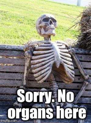 Waiting Skeleton Meme | Sorry. No organs here | image tagged in memes,waiting skeleton | made w/ Imgflip meme maker