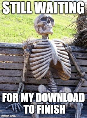 downloads | STILL WAITING; FOR MY DOWNLOAD TO FINISH | image tagged in memes,waiting skeleton,games,downloading | made w/ Imgflip meme maker