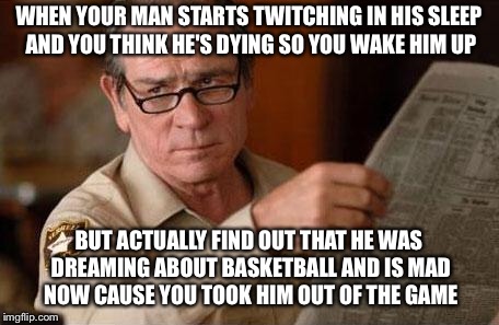 B-Ball? Thought it was a seizure | WHEN YOUR MAN STARTS TWITCHING IN HIS SLEEP AND YOU THINK HE'S DYING SO YOU WAKE HIM UP; BUT ACTUALLY FIND OUT THAT HE WAS DREAMING ABOUT BASKETBALL AND IS MAD NOW CAUSE YOU TOOK HIM OUT OF THE GAME | image tagged in tml look is a facepalm | made w/ Imgflip meme maker