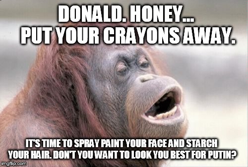 Monkey OOH Meme | DONALD. HONEY... PUT YOUR CRAYONS AWAY. IT'S TIME TO SPRAY PAINT YOUR FACE AND STARCH YOUR HAIR. DON'T YOU WANT TO LOOK YOU BEST FOR PUTIN? | image tagged in memes,monkey ooh | made w/ Imgflip meme maker