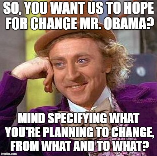 Creepy Condescending Wonka Meme | SO, YOU WANT US TO HOPE FOR CHANGE MR. OBAMA? MIND SPECIFYING WHAT YOU'RE PLANNING TO CHANGE, FROM WHAT AND TO WHAT? | image tagged in memes,creepy condescending wonka | made w/ Imgflip meme maker