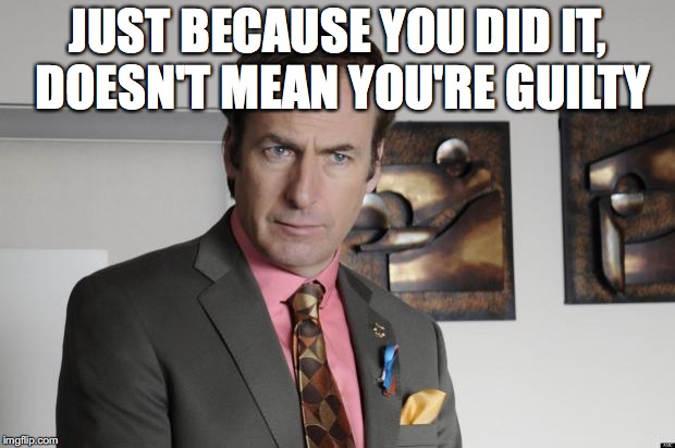Saul Goodman Criminal Attorney | JUST BECAUSE YOU DID IT, DOESN'T MEAN YOU'RE GUILTY | image tagged in saul goodman criminal attorney | made w/ Imgflip meme maker