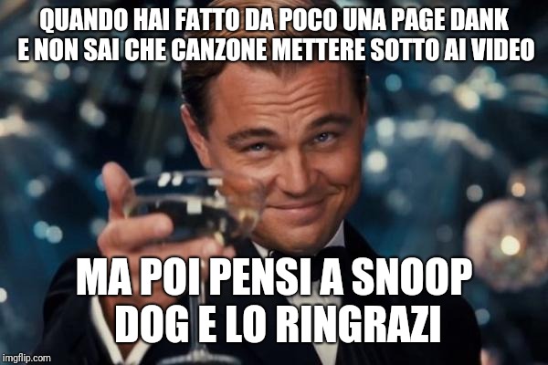 Leonardo Dicaprio Cheers | QUANDO HAI FATTO DA POCO UNA PAGE DANK E NON SAI CHE CANZONE METTERE SOTTO AI VIDEO; MA POI PENSI A SNOOP DOG E LO RINGRAZI | image tagged in memes,leonardo dicaprio cheers | made w/ Imgflip meme maker