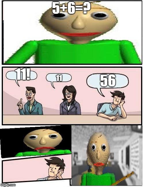 Baldi’s Meeting Suggestion | 5+6=? 56; 11! 11 | image tagged in baldis meeting suggestion | made w/ Imgflip meme maker