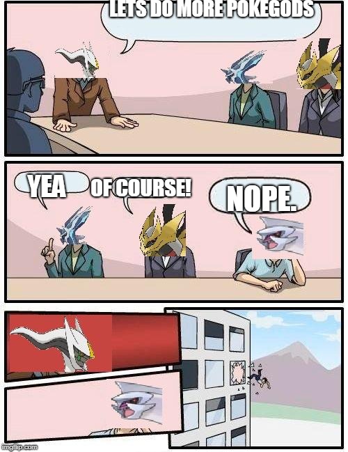 pokemon meeting suggestion | LETS DO MORE POKEGODS; YEA; OF COURSE! NOPE. | image tagged in pokemon meeting suggestion | made w/ Imgflip meme maker