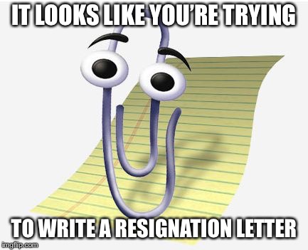 Microsoft Paperclip | IT LOOKS LIKE YOU’RE TRYING; TO WRITE A RESIGNATION LETTER | image tagged in microsoft paperclip | made w/ Imgflip meme maker