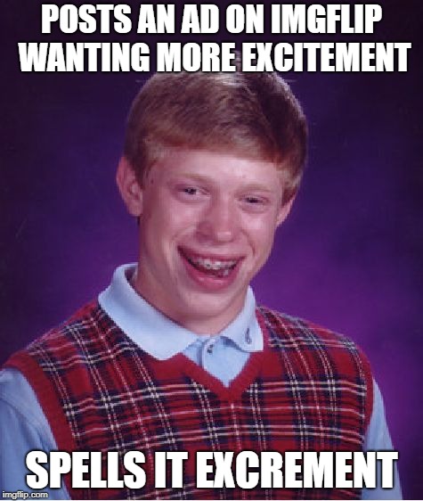 Bad Luck Brian Meme | POSTS AN AD ON IMGFLIP WANTING MORE EXCITEMENT SPELLS IT EXCREMENT | image tagged in memes,bad luck brian | made w/ Imgflip meme maker