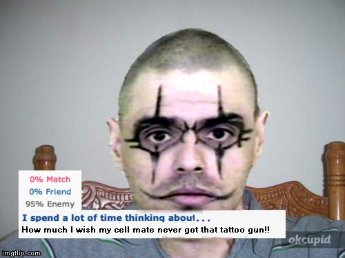 Online dating be like... | ... How much I wish my cell mate never got that tattoo gun!! | image tagged in joker,tattoos,but why tho | made w/ Imgflip meme maker