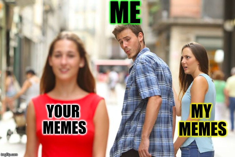 Every time I upvote another | ME; MY MEMES; YOUR MEMES | image tagged in memes,distracted boyfriend | made w/ Imgflip meme maker