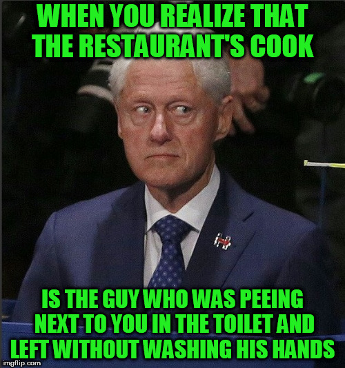 Terrified bill | WHEN YOU REALIZE THAT THE RESTAURANT'S COOK; IS THE GUY WHO WAS PEEING NEXT TO YOU IN THE TOILET AND LEFT WITHOUT WASHING HIS HANDS | image tagged in terrified bill | made w/ Imgflip meme maker