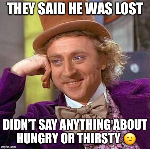 Creepy Condescending Wonka Meme | THEY SAID HE WAS LOST DIDN’T SAY ANYTHING ABOUT HUNGRY OR THIRSTY  | image tagged in memes,creepy condescending wonka | made w/ Imgflip meme maker