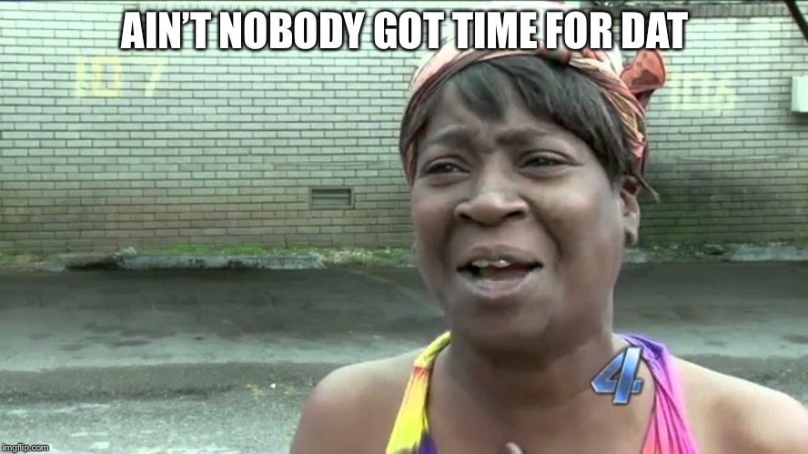 Aint Got No Time Fo Dat | AIN’T NOBODY GOT TIME FOR DAT | image tagged in aint got no time fo dat | made w/ Imgflip meme maker