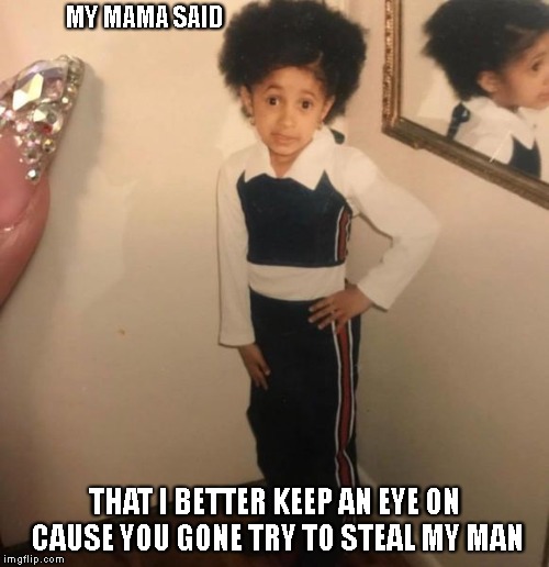 Little Cardi B on man-stealing | MY MAMA SAID; THAT I BETTER KEEP AN EYE ON CAUSE YOU GONE TRY TO STEAL MY MAN | image tagged in my mama said,cardi b,little,kid | made w/ Imgflip meme maker