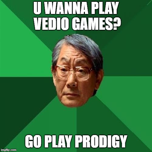 High Expectations Asian Father Meme | U WANNA PLAY VEDIO GAMES? GO PLAY PRODIGY | image tagged in memes,high expectations asian father | made w/ Imgflip meme maker