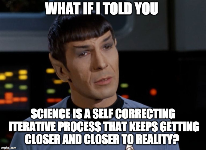 I believe I said that.  | WHAT IF I TOLD YOU SCIENCE IS A SELF CORRECTING ITERATIVE PROCESS THAT KEEPS GETTING CLOSER AND CLOSER TO REALITY? | image tagged in i believe i said that | made w/ Imgflip meme maker