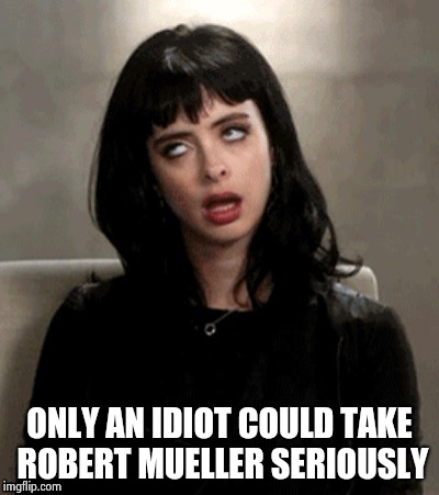 Kristen Ritter eye roll | ONLY AN IDIOT COULD TAKE ROBERT MUELLER SERIOUSLY | image tagged in kristen ritter eye roll | made w/ Imgflip meme maker