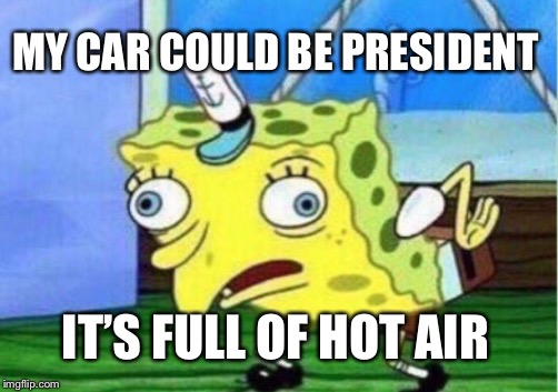 Mocking Spongebob Meme | MY CAR COULD BE PRESIDENT IT’S FULL OF HOT AIR | image tagged in memes,mocking spongebob | made w/ Imgflip meme maker