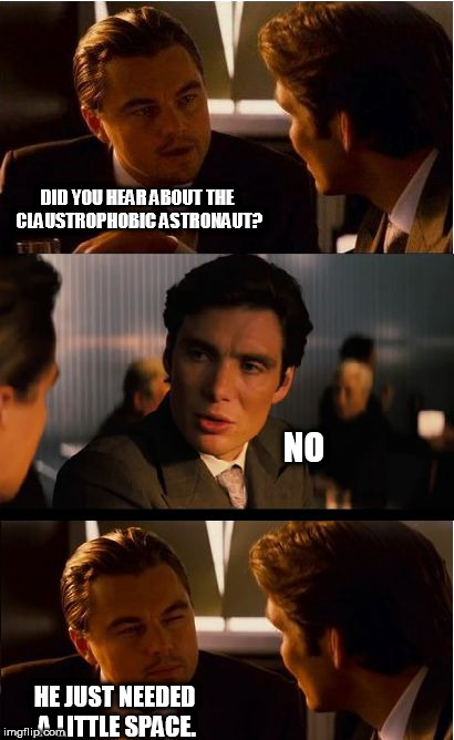 Inception Meme | DID YOU HEAR ABOUT THE CLAUSTROPHOBIC ASTRONAUT? NO; HE JUST NEEDED A LITTLE SPACE. | image tagged in memes,inception | made w/ Imgflip meme maker