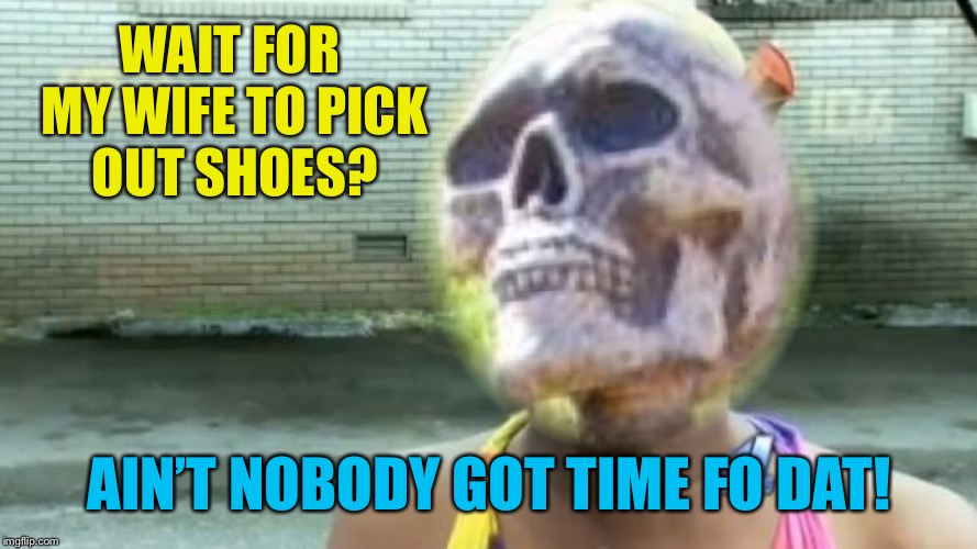 WAIT FOR MY WIFE TO PICK OUT SHOES? AIN’T NOBODY GOT TIME FO DAT! | made w/ Imgflip meme maker