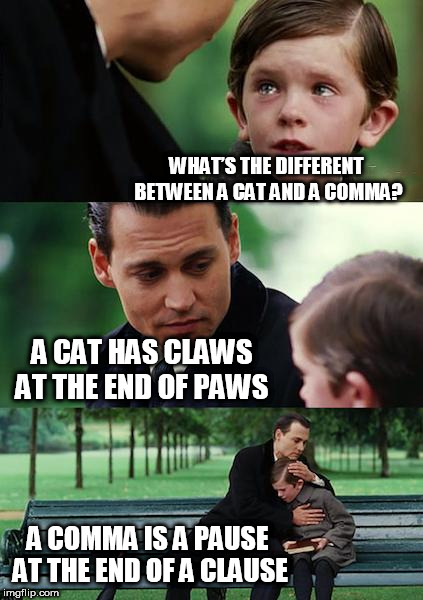 Finding Neverland Meme | WHAT’S THE DIFFERENT BETWEEN A CAT AND A COMMA? A CAT HAS CLAWS AT THE END OF PAWS; A COMMA IS A PAUSE AT THE END OF A CLAUSE | image tagged in memes,finding neverland | made w/ Imgflip meme maker