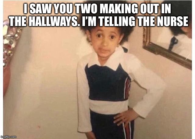 When you in the hallway making out with someone | I SAW YOU TWO MAKING OUT IN THE HALLWAYS. I’M TELLING THE NURSE | image tagged in young cardi b | made w/ Imgflip meme maker