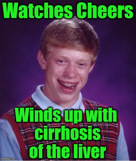 Bad Luck Brian Meme | Watches Cheers Winds up with cirrhosis of the liver | image tagged in memes,bad luck brian | made w/ Imgflip meme maker
