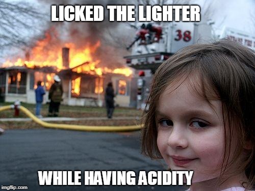 Disaster Girl | LICKED THE LIGHTER; WHILE HAVING ACIDITY | image tagged in memes,disaster girl | made w/ Imgflip meme maker