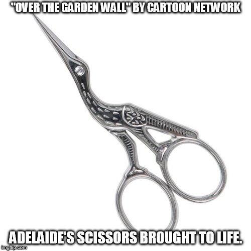 "OVER THE GARDEN WALL" BY CARTOON NETWORK; ADELAIDE'S SCISSORS BROUGHT TO LIFE. | image tagged in stork scissors | made w/ Imgflip meme maker