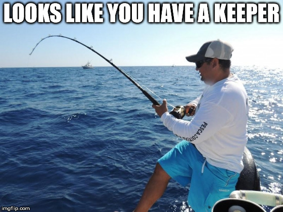 fishing  | LOOKS LIKE YOU HAVE A KEEPER | image tagged in fishing | made w/ Imgflip meme maker