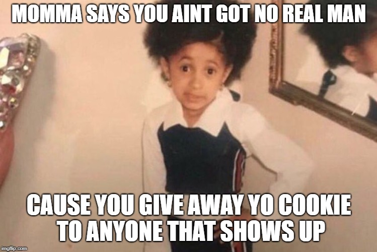 Momma says | MOMMA SAYS YOU AINT GOT NO REAL MAN; CAUSE YOU GIVE AWAY YO COOKIE TO ANYONE THAT SHOWS UP | image tagged in cardi b kid,funny,funny memes | made w/ Imgflip meme maker