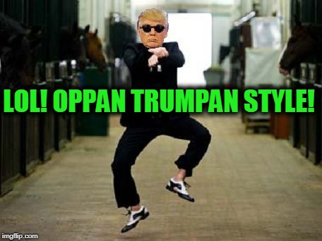 Trump Gangnam Style | LOL! OPPAN TRUMPAN STYLE! | image tagged in trump gangnam style | made w/ Imgflip meme maker