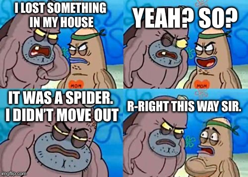 How Tough Are You | YEAH? SO? I LOST SOMETHING IN MY HOUSE; IT WAS A SPIDER. I DIDN’T MOVE OUT; R-RIGHT THIS WAY SIR. | image tagged in memes,how tough are you | made w/ Imgflip meme maker