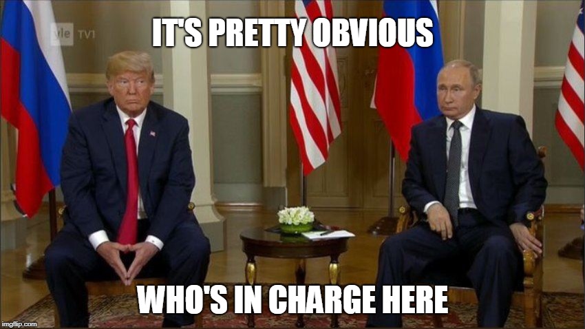 IT'S PRETTY OBVIOUS; WHO'S IN CHARGE HERE | image tagged in trump,putin | made w/ Imgflip meme maker