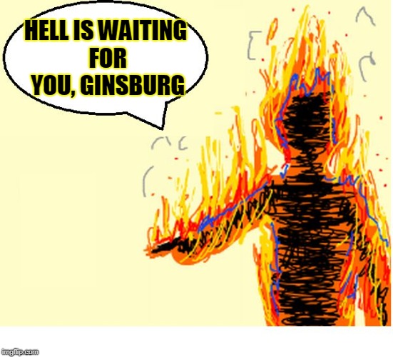 On Fire | HELL IS WAITING FOR YOU, GINSBURG | image tagged in on fire | made w/ Imgflip meme maker