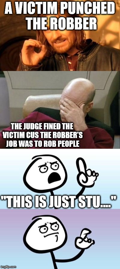 STUPID LAW (True story) | A VICTIM PUNCHED THE ROBBER; THE JUDGE FINED THE VICTIM CUS THE ROBBER'S JOB WAS TO ROB PEOPLE; "THIS IS JUST STU…." | image tagged in stupid law,memes,true story,robbery,ridiculous,funny | made w/ Imgflip meme maker