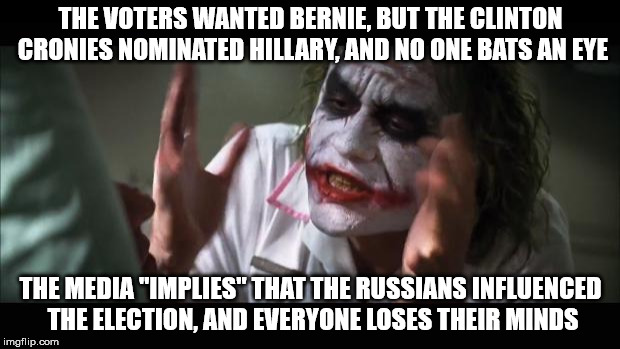 And everybody loses their minds Meme | THE VOTERS WANTED BERNIE, BUT THE CLINTON CRONIES NOMINATED HILLARY, AND NO ONE BATS AN EYE THE MEDIA "IMPLIES" THAT THE RUSSIANS INFLUENCED | image tagged in memes,and everybody loses their minds | made w/ Imgflip meme maker