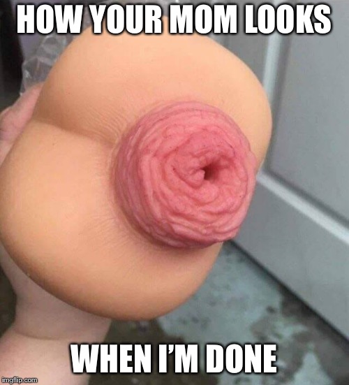 HOW YOUR MOM LOOKS; WHEN I’M DONE | image tagged in your mom,mom,moms,awkward moment | made w/ Imgflip meme maker