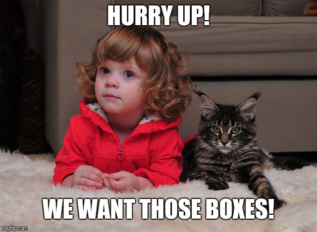 HURRY UP! WE WANT THOSE BOXES! | made w/ Imgflip meme maker