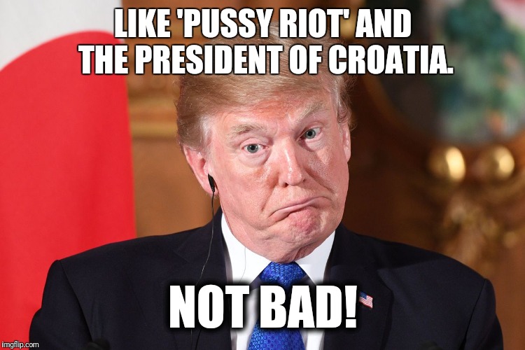 LIKE 'PUSSY RIOT' AND THE PRESIDENT OF CROATIA. NOT BAD! | made w/ Imgflip meme maker