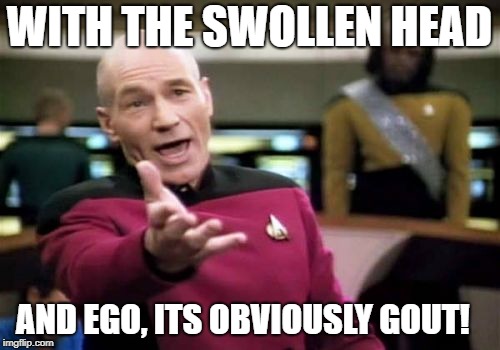 Picard Wtf Meme | WITH THE SWOLLEN HEAD AND EGO, ITS OBVIOUSLY GOUT! | image tagged in memes,picard wtf | made w/ Imgflip meme maker