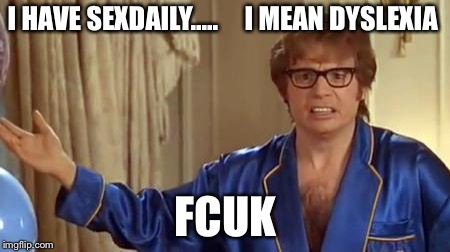 Austin Powers Honestly Meme | I HAVE SEXDAILY.....     I MEAN DYSLEXIA; FCUK | image tagged in memes,austin powers honestly | made w/ Imgflip meme maker