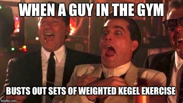 GOODFELLAS LAUGHING SCENE, HENRY HILL | WHEN A GUY IN THE GYM; BUSTS OUT SETS OF WEIGHTED KEGEL EXERCISE | image tagged in goodfellas laughing scene henry hill | made w/ Imgflip meme maker