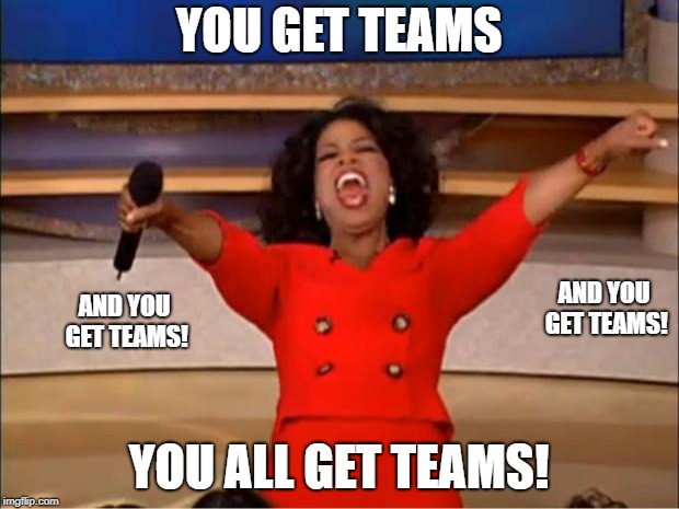 Oprah You Get A | YOU GET TEAMS; AND YOU GET TEAMS! AND YOU GET TEAMS! YOU ALL GET TEAMS! | image tagged in memes,oprah you get a | made w/ Imgflip meme maker