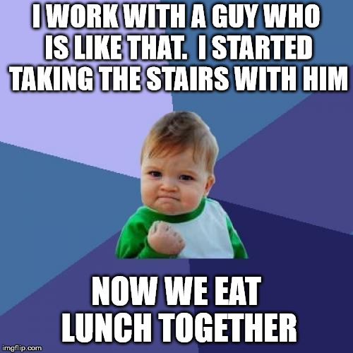 Success Kid Meme | I WORK WITH A GUY WHO IS LIKE THAT.  I STARTED TAKING THE STAIRS WITH HIM NOW WE EAT LUNCH TOGETHER | image tagged in memes,success kid | made w/ Imgflip meme maker